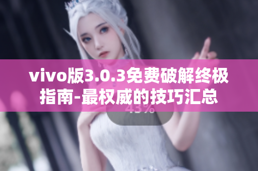 vivo版3.0.3免費(fèi)破解終極指南-最權(quán)威的技巧匯總
