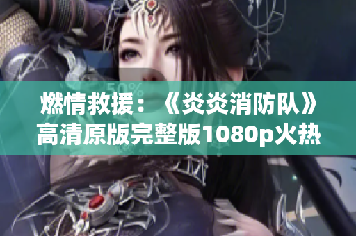 燃情救援：《炎炎消防隊(duì)》高清原版完整版1080p火熱來(lái)襲