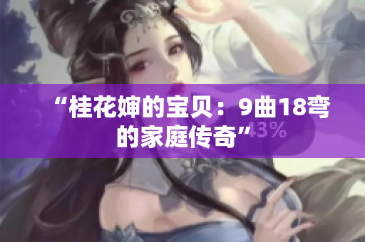 “桂花嬸的寶貝：9曲18彎的家庭傳奇”