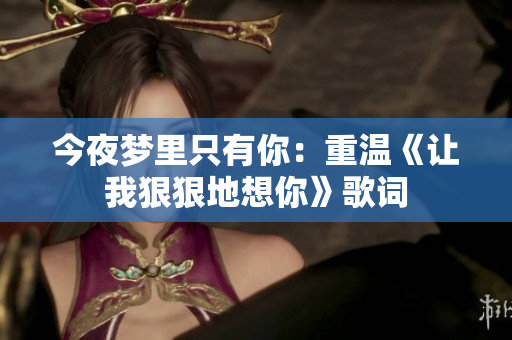 今夜夢里只有你：重溫《讓我狠狠地想你》歌詞