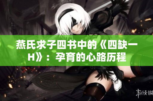 燕氏求子四書中的《四缺一H》：孕育的心路歷程