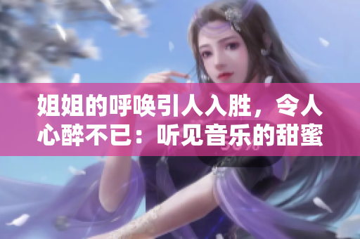姐姐的呼喚引人入勝，令人心醉不已：聽見音樂的甜蜜魅力