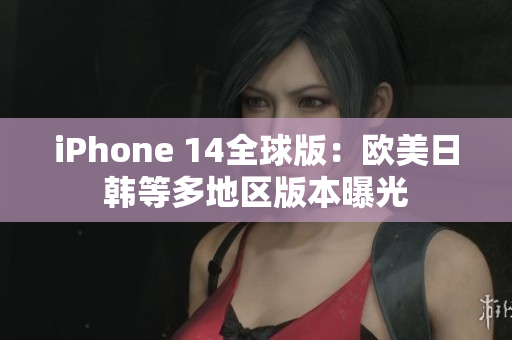 iPhone 14全球版：歐美日韓等多地區(qū)版本曝光