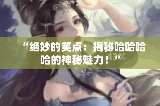 “絕妙的笑點(diǎn)：揭秘哈哈哈哈的神秘魅力！”