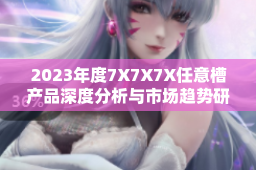 2023年度7X7X7X任意槽產(chǎn)品深度分析與市場趨勢研究