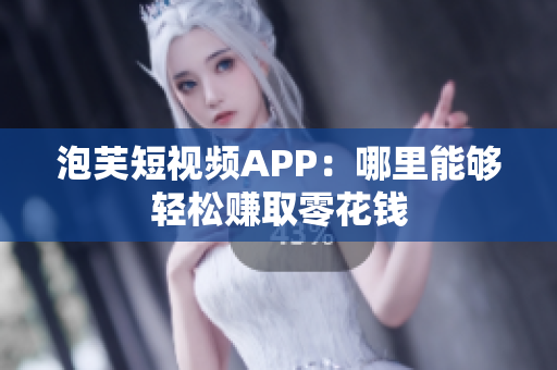 泡芙短視頻APP：哪里能夠輕松賺取零花錢