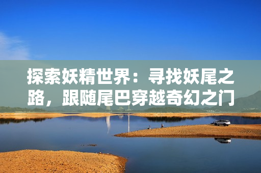 探索妖精世界：尋找妖尾之路，跟隨尾巴穿越奇幻之門