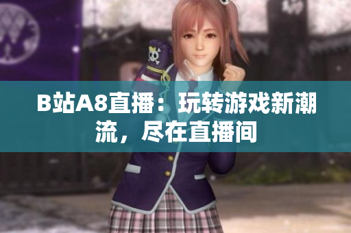B站A8直播：玩轉(zhuǎn)游戲新潮流，盡在直播間