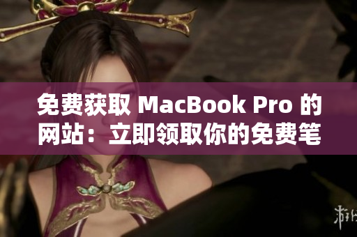 免費(fèi)獲取 MacBook Pro 的網(wǎng)站：立即領(lǐng)取你的免費(fèi)筆記本電腦！