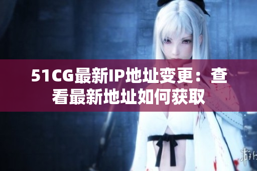 51CG最新IP地址變更：查看最新地址如何獲取