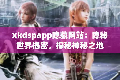 xkdspapp隱藏網(wǎng)站：隱秘世界揭密，探秘神秘之地