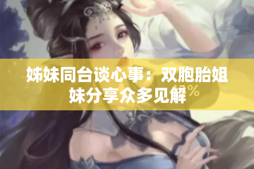 姊妹同臺(tái)談心事：雙胞胎姐妹分享眾多見解
