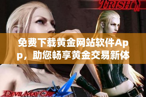 免費下載黃金網(wǎng)站軟件App，助您暢享黃金交易新體驗