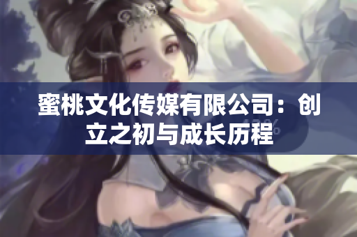 蜜桃文化傳媒有限公司：創(chuàng)立之初與成長(zhǎng)歷程