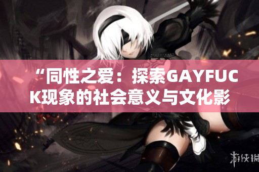 “同性之愛：探索GAYFUCK現(xiàn)象的社會意義與文化影響”