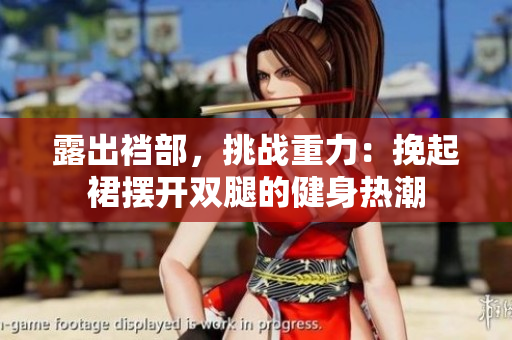 露出襠部，挑戰(zhàn)重力：挽起裙擺開雙腿的健身熱潮