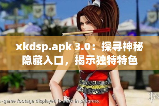 xkdsp.apk 3.0：探尋神秘隱藏入口，揭示獨特特色
