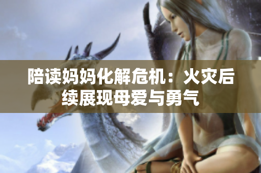 陪讀媽媽化解危機(jī)：火災(zāi)后續(xù)展現(xiàn)母愛與勇氣