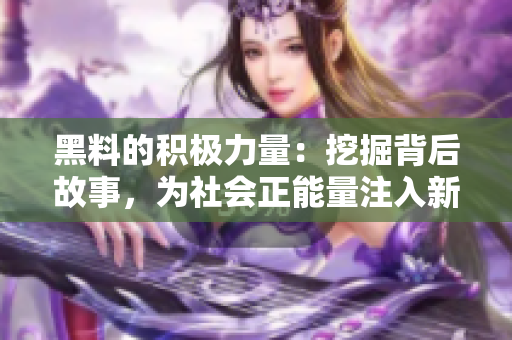 黑料的積極力量：挖掘背后故事，為社會(huì)正能量注入新活力