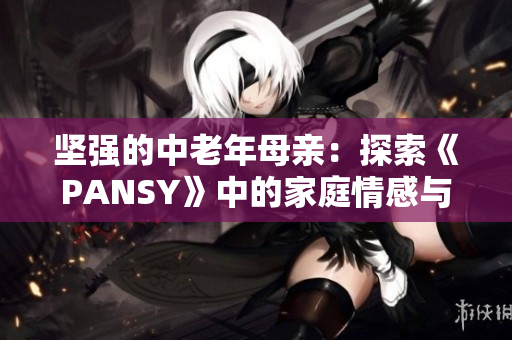 堅強的中老年母親：探索《PANSY》中的家庭情感與成長主題