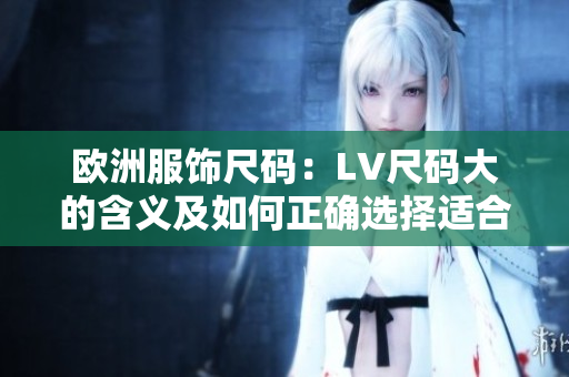 歐洲服飾尺碼：LV尺碼大的含義及如何正確選擇適合的尺碼