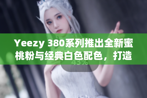 Yeezy 380系列推出全新蜜桃粉與經(jīng)典白色配色，打造潮流新風(fēng)尚