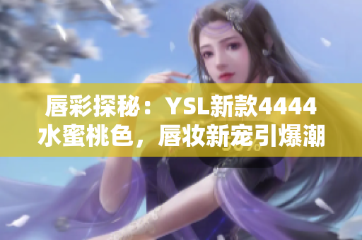 唇彩探秘：YSL新款4444水蜜桃色，唇妝新寵引爆潮流