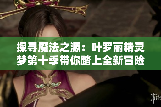 探尋魔法之源：葉羅麗精靈夢第十季帶你踏上全新冒險