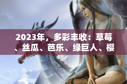 2023年，多彩豐收：草莓、絲瓜、芭樂、綠巨人、櫻桃、秋葵，粉色迷人！