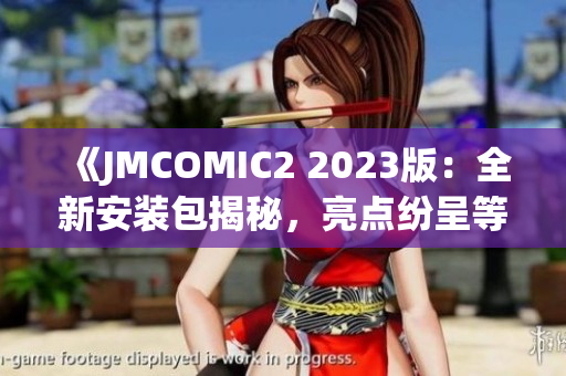 《JMCOMIC2 2023版：全新安裝包揭秘，亮點紛呈等你來體驗！》
