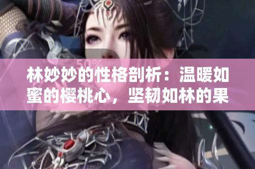 林妙妙的性格剖析：溫暖如蜜的櫻桃心，堅韌如林的果實