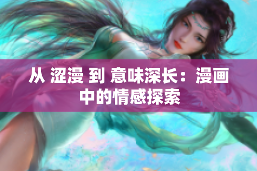 從 澀漫 到 意味深長：漫畫中的情感探索