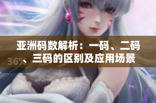 亞洲碼數(shù)解析：一碼、二碼、三碼的區(qū)別及應(yīng)用場景