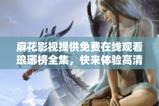 麻花影視提供免費在線觀看瑯琊榜全集，快來體驗高清無廣告的精彩古裝劇吧