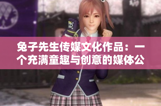 兔子先生傳媒文化作品：一個充滿童趣與創(chuàng)意的媒體公司