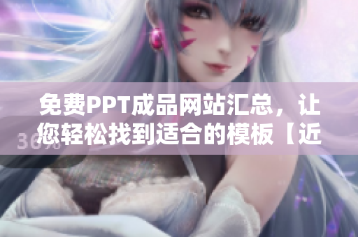 免費PPT成品網(wǎng)站匯總，讓您輕松找到適合的模板【近60個網(wǎng)站推薦】