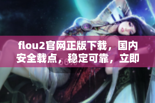 flou2官網(wǎng)正版下載，國內(nèi)安全載點，穩(wěn)定可靠，立即獲取安裝包