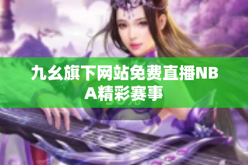 九幺旗下網(wǎng)站免費直播NBA精彩賽事