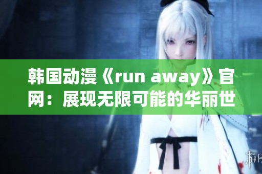韓國動(dòng)漫《run away》官網(wǎng)：展現(xiàn)無限可能的華麗世界