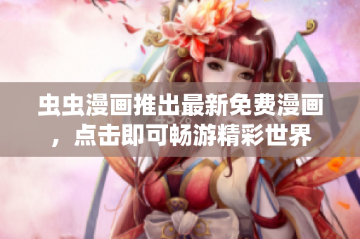 蟲蟲漫畫推出最新免費(fèi)漫畫，點(diǎn)擊即可暢游精彩世界