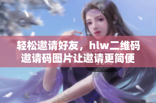 輕松邀請(qǐng)好友，hlw二維碼邀請(qǐng)碼圖片讓邀請(qǐng)更簡(jiǎn)便