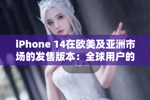 iPhone 14在歐美及亞洲市場的發(fā)售版本：全球用戶的期待與矚目