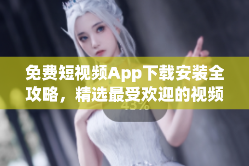 免費(fèi)短視頻App下載安裝全攻略，精選最受歡迎的視頻軟件