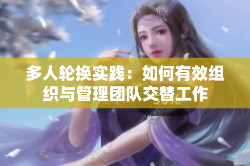 多人輪換實踐：如何有效組織與管理團隊交替工作