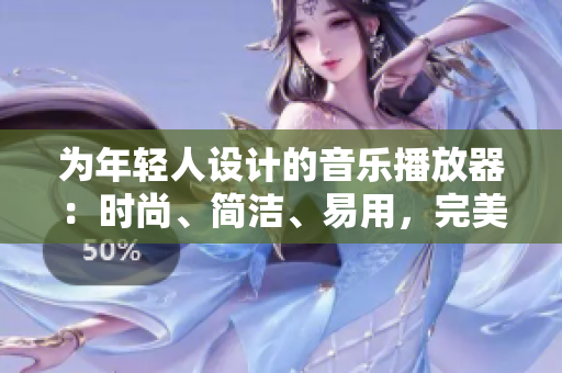 為年輕人設(shè)計(jì)的音樂播放器：時(shí)尚、簡(jiǎn)潔、易用，完美滿足你的聽歌需求！