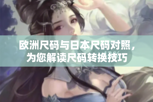 歐洲尺碼與日本尺碼對照，為您解讀尺碼轉(zhuǎn)換技巧