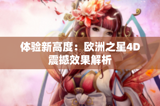 體驗(yàn)新高度：歐洲之星4D震撼效果解析