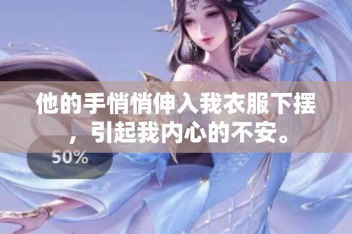 他的手悄悄伸入我衣服下擺，引起我內(nèi)心的不安。