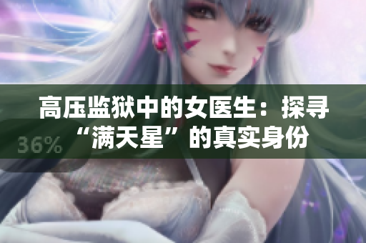 高壓監(jiān)獄中的女醫(yī)生：探尋“滿天星”的真實(shí)身份