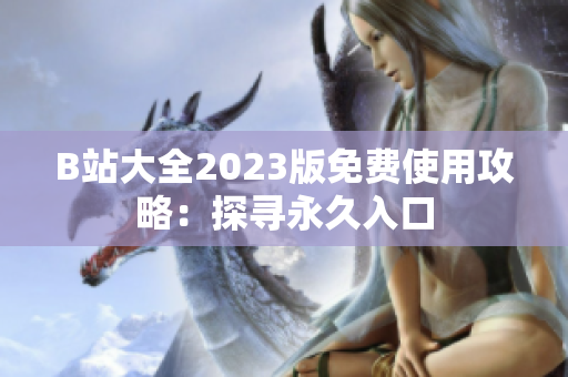 B站大全2023版免費(fèi)使用攻略：探尋永久入口